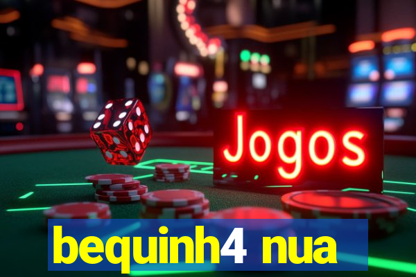 bequinh4 nua